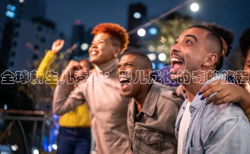 全球新生儿竞赛：婴儿成长的奇妙旅程